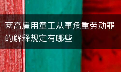 两高雇用童工从事危重劳动罪的解释规定有哪些