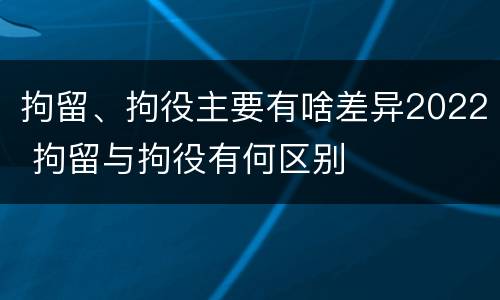 拘留、拘役主要有啥差异2022 拘留与拘役有何区别