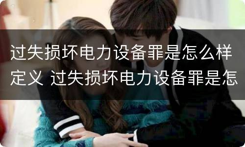 过失损坏电力设备罪是怎么样定义 过失损坏电力设备罪是怎么样定义的