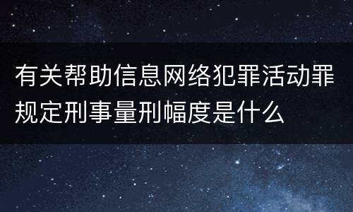 有关帮助信息网络犯罪活动罪规定刑事量刑幅度是什么