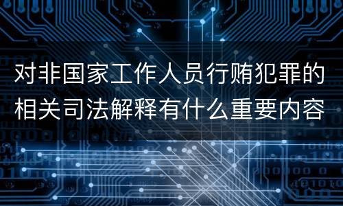 对非国家工作人员行贿犯罪的相关司法解释有什么重要内容