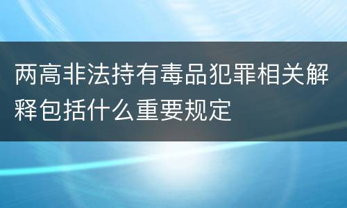 两高非法持有毒品犯罪相关解释包括什么重要规定