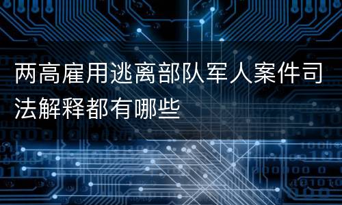 两高雇用逃离部队军人案件司法解释都有哪些