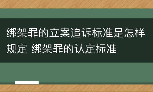 绑架罪的立案追诉标准是怎样规定 绑架罪的认定标准