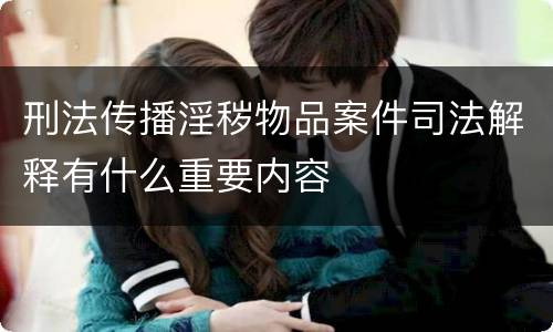 刑法传播淫秽物品案件司法解释有什么重要内容