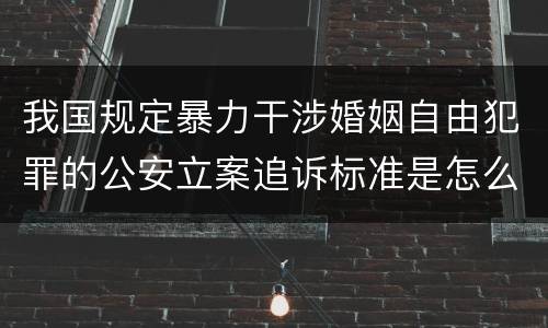 我国规定暴力干涉婚姻自由犯罪的公安立案追诉标准是怎么样规定