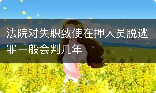 法院对失职致使在押人员脱逃罪一般会判几年