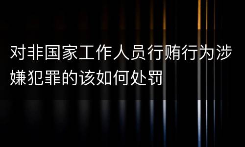 对非国家工作人员行贿行为涉嫌犯罪的该如何处罚