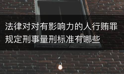 法律对对有影响力的人行贿罪规定刑事量刑标准有哪些