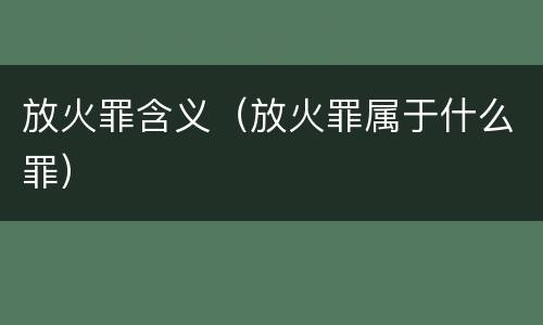 放火罪含义（放火罪属于什么罪）