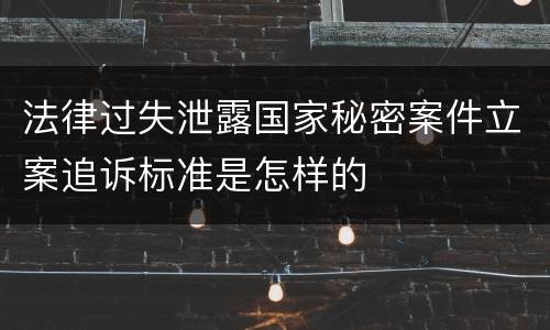 法律过失泄露国家秘密案件立案追诉标准是怎样的