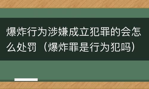 爆炸行为涉嫌成立犯罪的会怎么处罚（爆炸罪是行为犯吗）