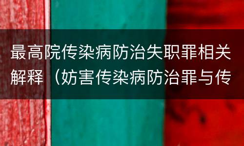 最高院传染病防治失职罪相关解释（妨害传染病防治罪与传染病防治失职罪）