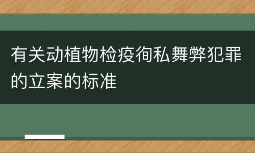 有关动植物检疫徇私舞弊犯罪的立案的标准