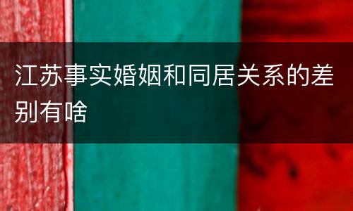 江苏事实婚姻和同居关系的差别有啥