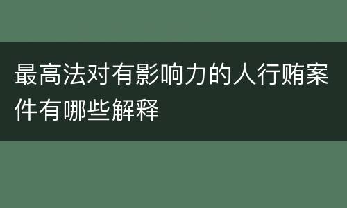 最高法对有影响力的人行贿案件有哪些解释
