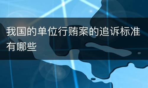 我国的单位行贿案的追诉标准有哪些