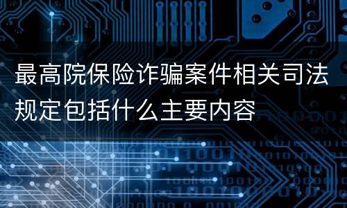 最高院保险诈骗案件相关司法规定包括什么主要内容