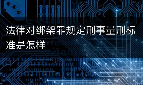法律对绑架罪规定刑事量刑标准是怎样