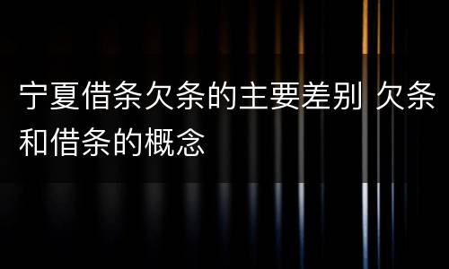 宁夏借条欠条的主要差别 欠条和借条的概念