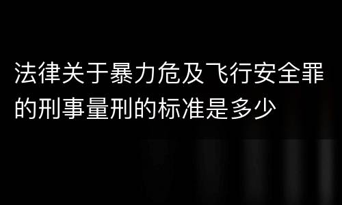 法律关于暴力危及飞行安全罪的刑事量刑的标准是多少