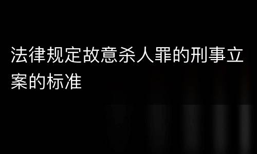 法律规定故意杀人罪的刑事立案的标准