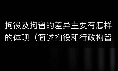 拘役及拘留的差异主要有怎样的体现（简述拘役和行政拘留的区别）