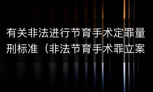 有关非法进行节育手术定罪量刑标准（非法节育手术罪立案标准）