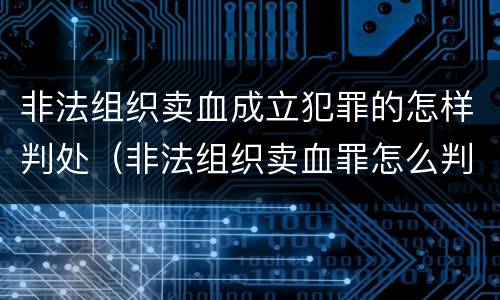 非法组织卖血成立犯罪的怎样判处（非法组织卖血罪怎么判）