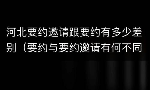 河北要约邀请跟要约有多少差别（要约与要约邀请有何不同）