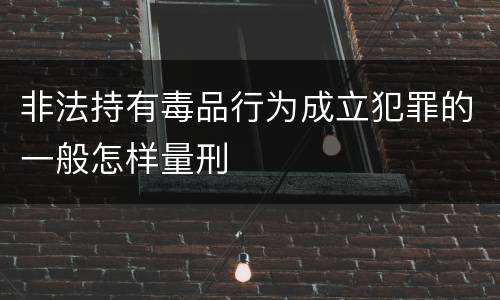 非法持有毒品行为成立犯罪的一般怎样量刑