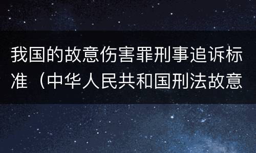我国的故意伤害罪刑事追诉标准（中华人民共和国刑法故意伤害罪量刑标准）