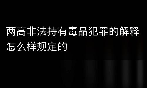 两高非法持有毒品犯罪的解释怎么样规定的