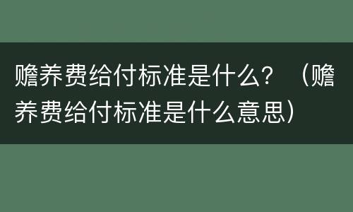 赡养费给付标准是什么？（赡养费给付标准是什么意思）