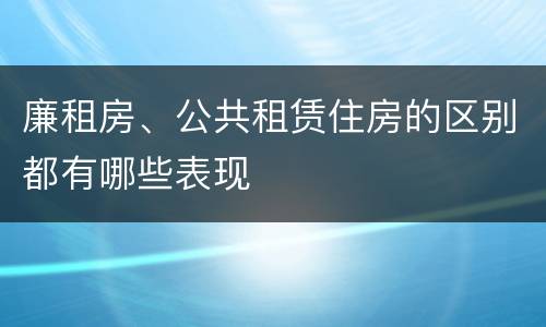 廉租房、公共租赁住房的区别都有哪些表现
