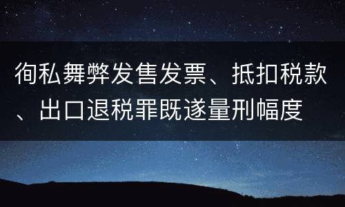 徇私舞弊发售发票、抵扣税款、出口退税罪既遂量刑幅度