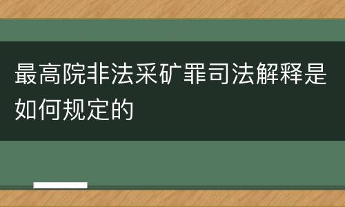 最高院非法采矿罪司法解释是如何规定的
