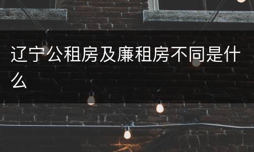 辽宁公租房及廉租房不同是什么