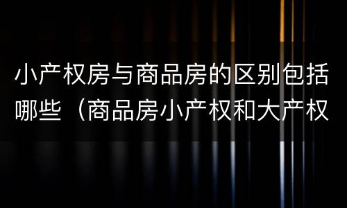 小产权房与商品房的区别包括哪些（商品房小产权和大产权的区别）