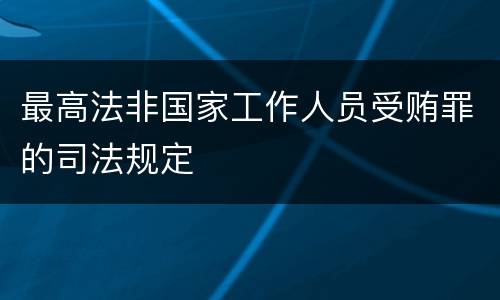 最高法非国家工作人员受贿罪的司法规定