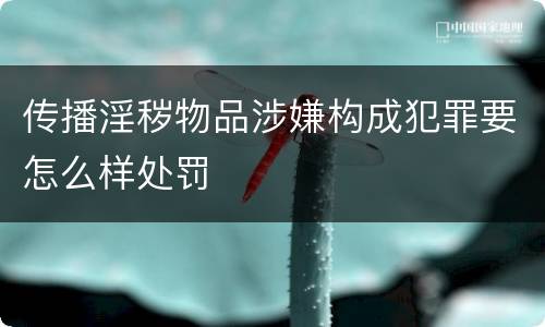 传播淫秽物品涉嫌构成犯罪要怎么样处罚