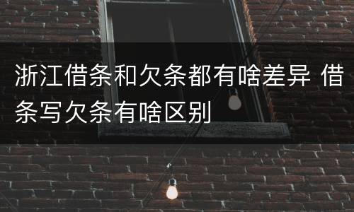 浙江借条和欠条都有啥差异 借条写欠条有啥区别