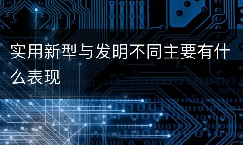 实用新型与发明不同主要有什么表现