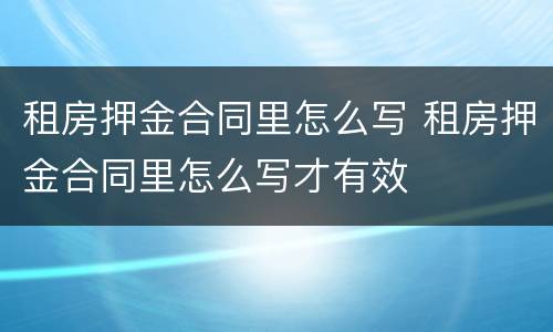 租房押金合同里怎么写 租房押金合同里怎么写才有效