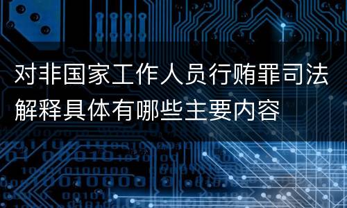 对非国家工作人员行贿罪司法解释具体有哪些主要内容