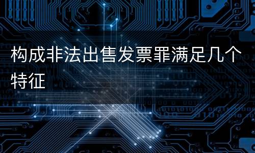 构成非法出售发票罪满足几个特征