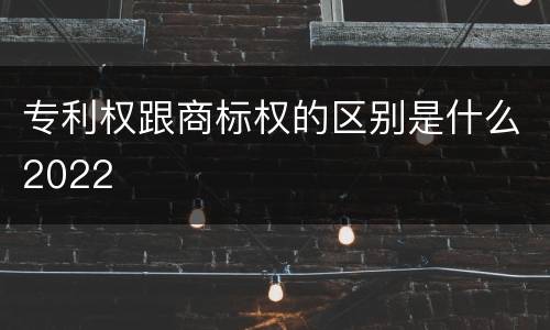 专利权跟商标权的区别是什么2022
