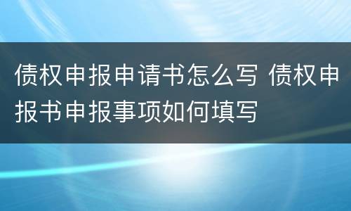 债权申报申请书怎么写 债权申报书申报事项如何填写