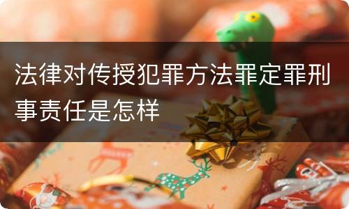 法律对传授犯罪方法罪定罪刑事责任是怎样