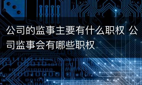 公司的监事主要有什么职权 公司监事会有哪些职权